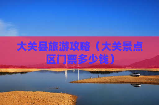 大关县旅游攻略（大关景点区门票多少钱）