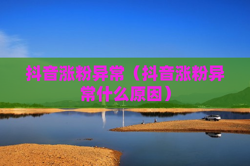 抖音涨粉异常（抖音涨粉异常什么原因）