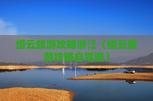 缙云旅游攻略浙江（缙云旅游攻略自驾游）