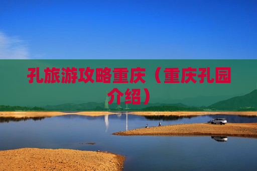 孔旅游攻略重庆（重庆孔园介绍）