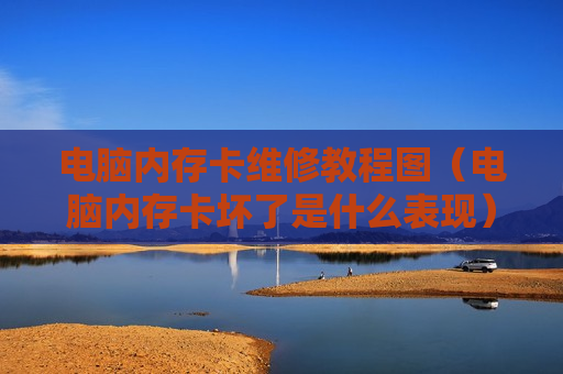 电脑内存卡维修教程图（电脑内存卡坏了是什么表现）