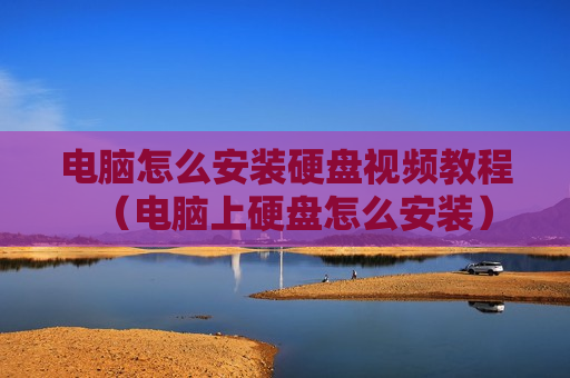 电脑怎么安装硬盘视频教程（电脑上硬盘怎么安装）