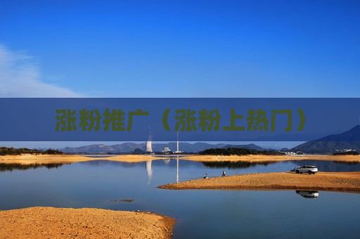 涨粉推广（涨粉上热门）