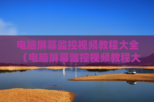 电脑屏幕监控视频教程大全（电脑屏幕监控视频教程大全免费）