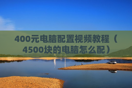 400元电脑配置视频教程（4500块的电脑怎么配）