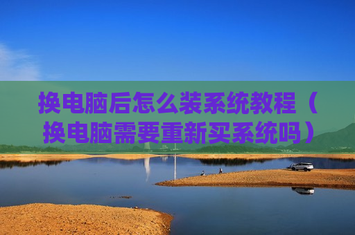 换电脑后怎么装系统教程（换电脑需要重新买系统吗）