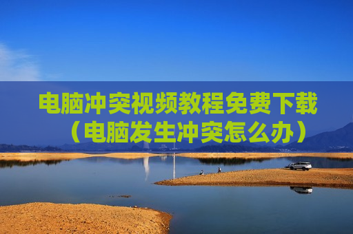 电脑冲突视频教程免费下载（电脑发生冲突怎么办）
