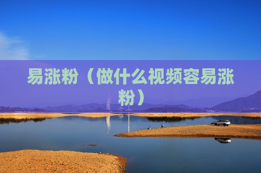 易涨粉（做什么视频容易涨粉）
