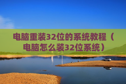 电脑重装32位的系统教程（电脑怎么装32位系统）