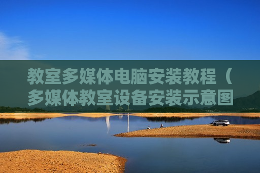 教室多媒体电脑安装教程（多媒体教室设备安装示意图）