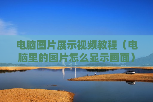 电脑图片展示视频教程（电脑里的图片怎么显示画面）