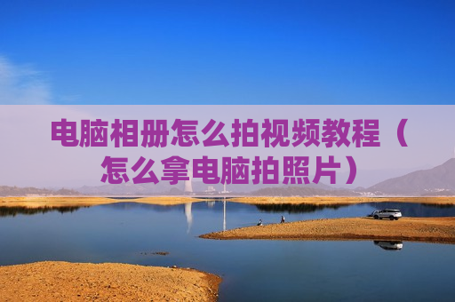 电脑相册怎么拍视频教程（怎么拿电脑拍照片）