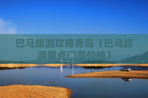巴马旅游攻略青岛（巴马旅游景点门票价格）