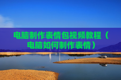 电脑制作表情包视频教程（电脑如何制作表情）