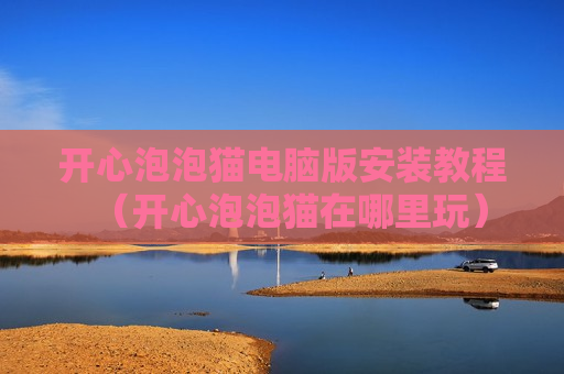 开心泡泡猫电脑版安装教程（开心泡泡猫在哪里玩）