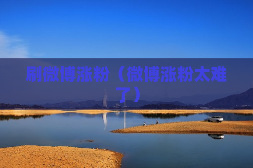 刷微博涨粉（微博涨粉太难了）