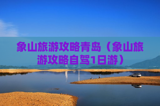 象山旅游攻略青岛（象山旅游攻略自驾1日游）