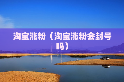 淘宝涨粉（淘宝涨粉会封号吗）