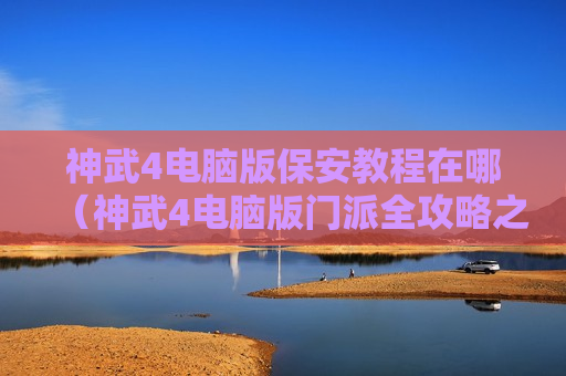 神武4电脑版保安教程在哪（神武4电脑版门派全攻略之）