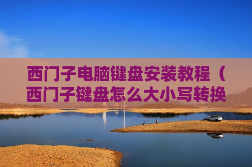 西门子电脑键盘安装教程（西门子键盘怎么大小写转换）