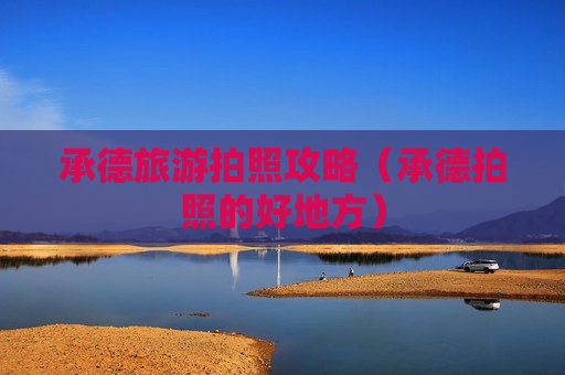 承德旅游拍照攻略（承德拍照的好地方）
