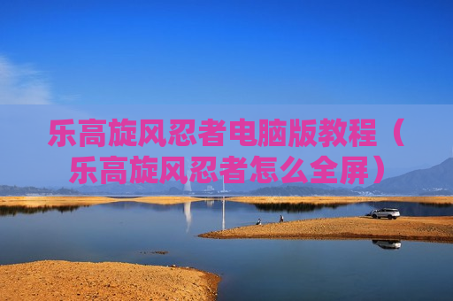 乐高旋风忍者电脑版教程（乐高旋风忍者怎么全屏）