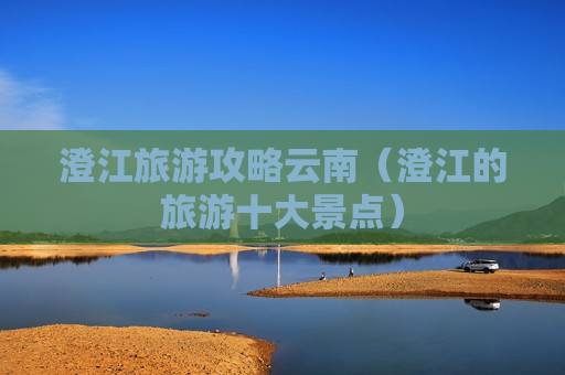 澄江旅游攻略云南（澄江的旅游十大景点）