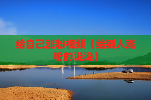 给自己涨粉视频（给别人涨粉的说说）