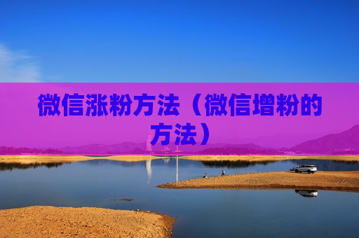 微信涨粉方法（微信增粉的方法）