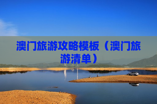澳门旅游攻略模板（澳门旅游清单）
