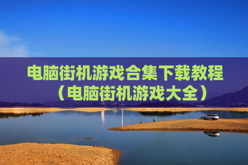 电脑街机游戏合集下载教程（电脑街机游戏大全）