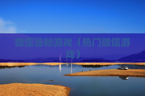 微信涨粉游戏（热门微信游戏）