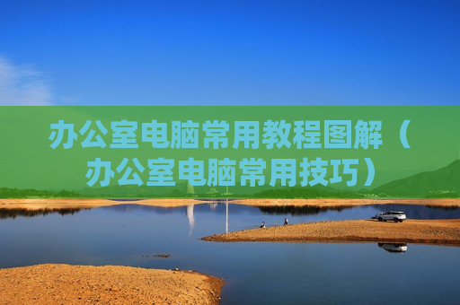 办公室电脑常用教程图解（办公室电脑常用技巧）
