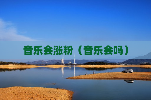 音乐会涨粉（音乐会吗）