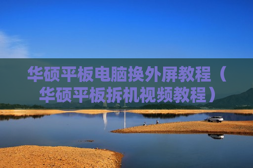 华硕平板电脑换外屏教程（华硕平板拆机视频教程）