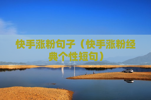 快手涨粉句子（快手涨粉经典个性短句）
