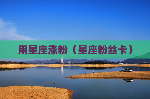 用星座涨粉（星座粉丝卡）