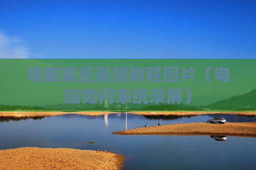电脑系统录屏教程图片（电脑如何系统录屏）