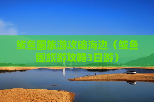 鲅鱼圈旅游攻略海边（鲅鱼圈旅游攻略3日游）