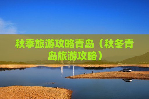 秋季旅游攻略青岛（秋冬青岛旅游攻略）