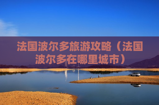 法国波尔多旅游攻略（法国波尔多在哪里城市）