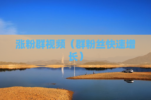 涨粉群视频（群粉丝快速增长）
