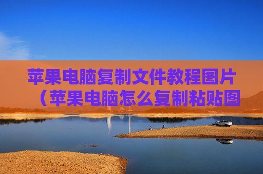 苹果电脑复制文件教程图片（苹果电脑怎么复制粘贴图片到文件夹）
