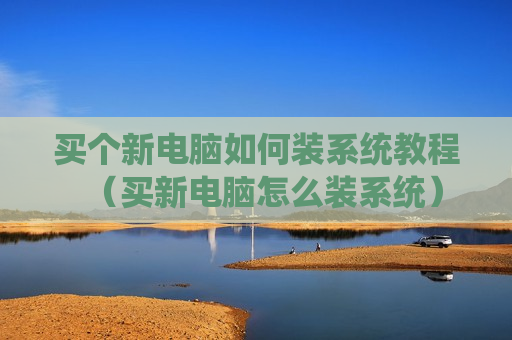 买个新电脑如何装系统教程（买新电脑怎么装系统）