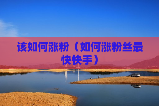 该如何涨粉（如何涨粉丝最快快手）