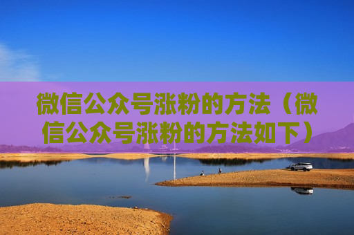 微信公众号涨粉的方法（微信公众号涨粉的方法如下）