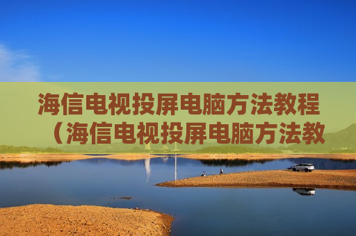 海信电视投屏电脑方法教程（海信电视投屏电脑方法教程图解）