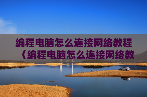 编程电脑怎么连接网络教程（编程电脑怎么连接网络教程视频）
