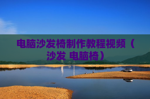 电脑沙发椅制作教程视频（沙发 电脑椅）