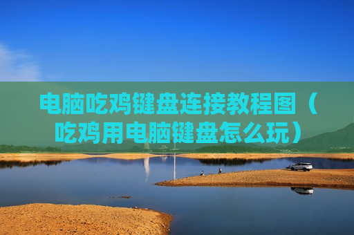 电脑吃鸡键盘连接教程图（吃鸡用电脑键盘怎么玩）